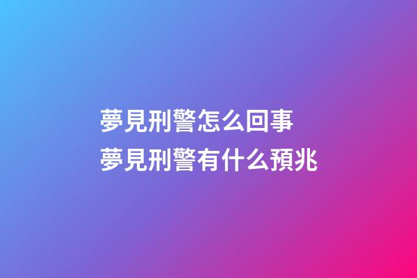 夢見刑警怎么回事 夢見刑警有什么預兆
